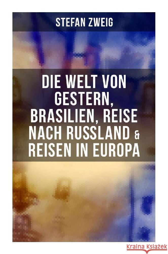 Stefan Zweig: Die Welt von Gestern, Brasilien, Reise nach Rußland & Reisen in Europa Zweig, Stefan 9788027255030 Musaicum Books