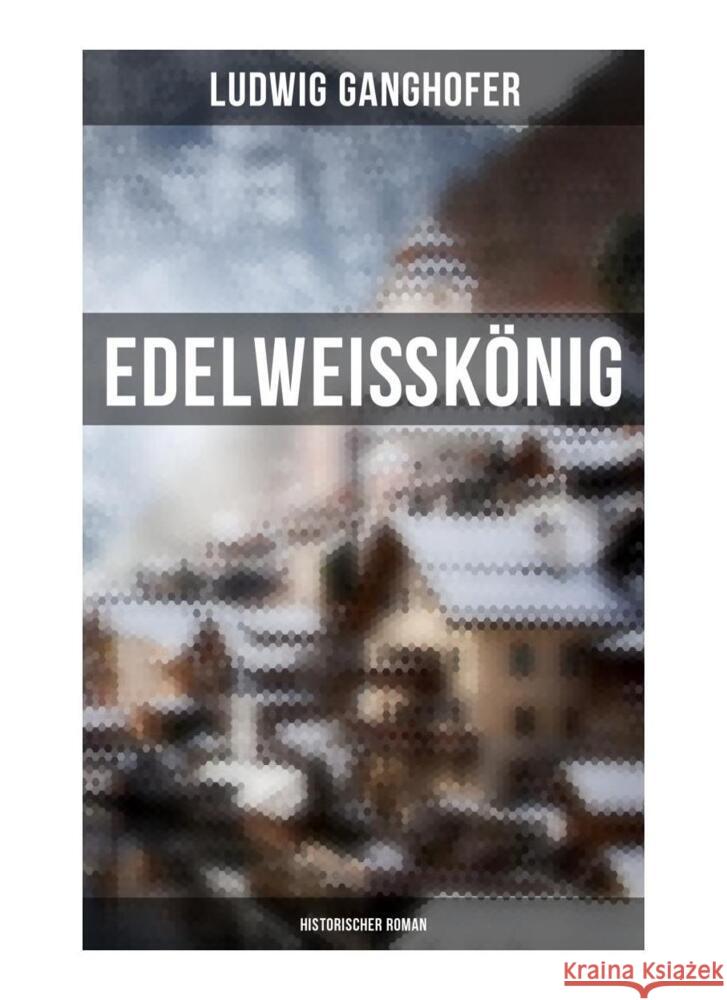 Edelweißkönig: Historischer Roman Ganghofer, Ludwig 9788027261673 Musaicum Books