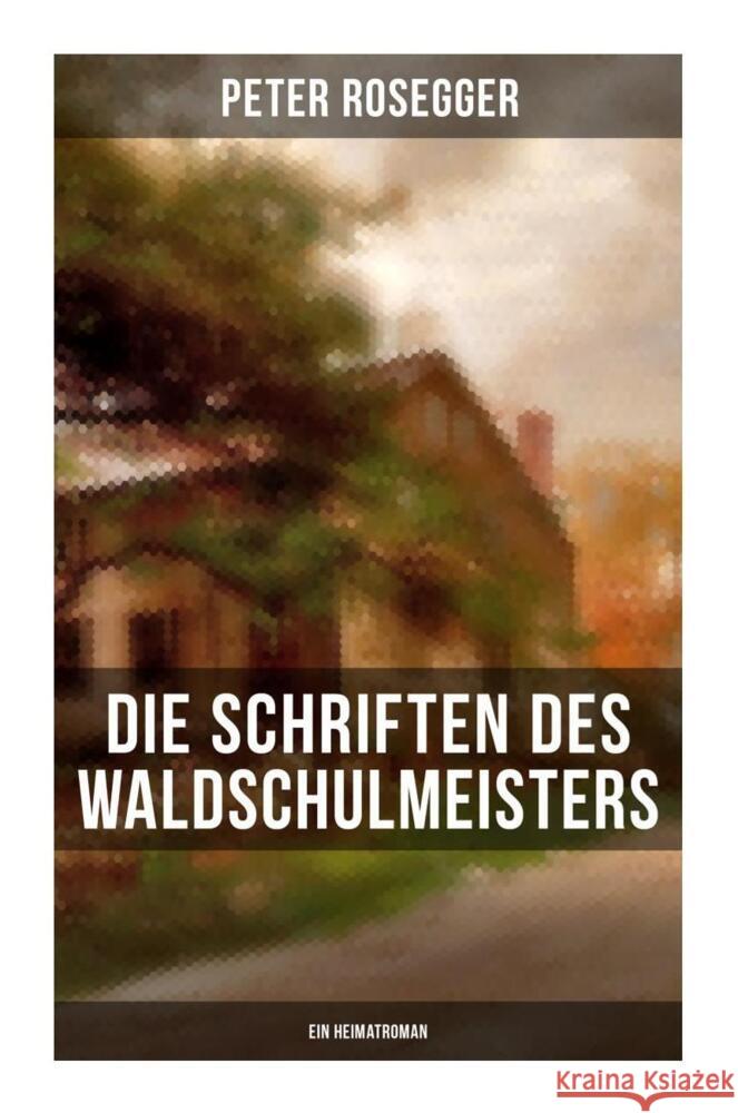 Die Schriften des Waldschulmeisters (Ein Heimatroman) Rosegger, Peter 9788027264391 Musaicum Books