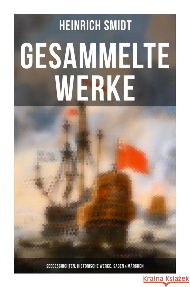 Gesammelte Werke: Seegeschichten, Historische Werke, Sagen & Märchen Smidt, Heinrich 9788027266340