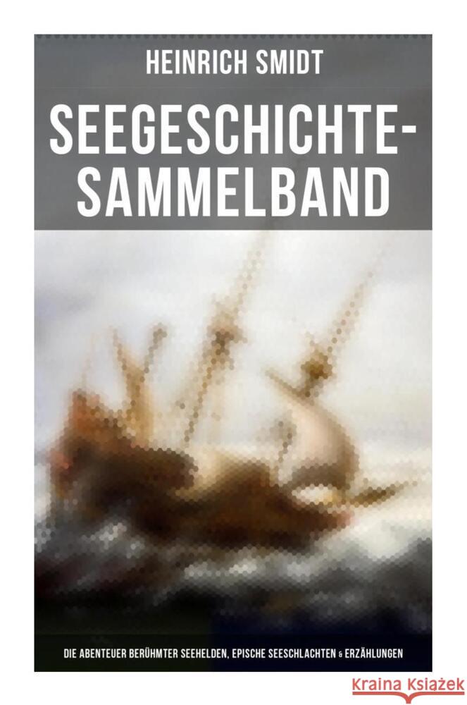 Seegeschichte-Sammelband: Die Abenteuer berühmter Seehelden, Epische Seeschlachten & Erzählungen Smidt, Heinrich 9788027266371