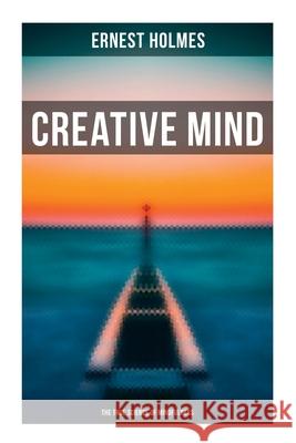 Creative Mind - The True Science of Mindfulness: Lessons and Speeches on Mental and Spiritual Law Ernest Holmes 9788027272976