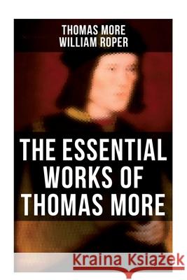 The Essential Works of Thomas More: Essays, Prayers, Poems, Letters & Biographies: Utopia, The History of King Richard III, Dialogue of Comfort Agains Thomas Mehr William Roper 9788027273485 OK Publishing