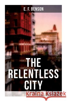 The Relentless City: A Satirical Novel set between London and New York E. F. Benson 9788027274895 OK Publishing
