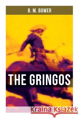 The Gringos: The Tale of the California Gold Rush Days B. M. Bower 9788027275700 Musaicum Books