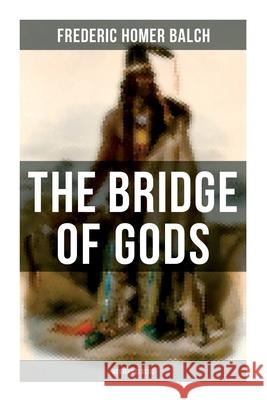 The Bridge of Gods (Western Classic): A Tragic Love Story Set in the Beautiful Indian Oregon in the midst of the Native American Fight for Survival Frederic Homer Balch 9788027275724