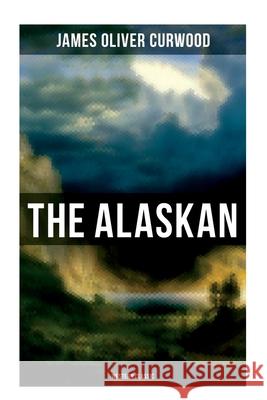 The Alaskan (Western Classic): A Gripping Tale of Forbidden Love, Attempted Murder and Gun-Fight in the Captivating Wilderness of Alaska James Oliver Curwood 9788027275779