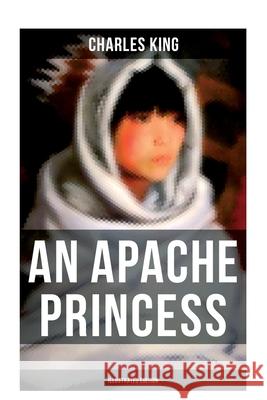 An Apache Princess (Illustrated Edition): Western Classic - A Tale of the Indian Frontier Charles King 9788027275786 Musaicum Books