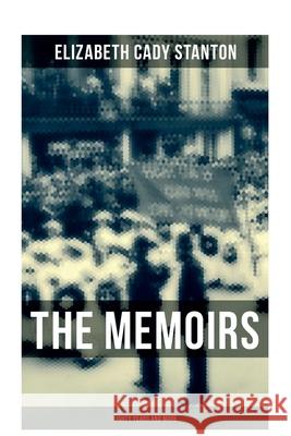 The Memoirs of Elizabeth Cady Stanton: Eighty Years and More: The Truly Intriguing and Empowering Life Story of the World Famous American Suffragist Elizabeth Cady Stanton 9788027276523