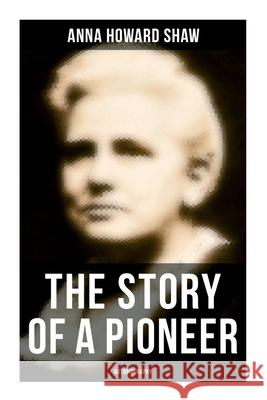 The Story of a Pioneer: Autobiography Anna Howard Shaw 9788027277605 OK Publishing