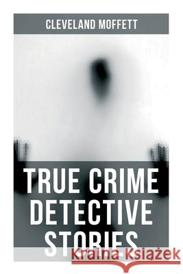 True Crime Detective Stories Cleveland Moffett 9788027278817 OK Publishing