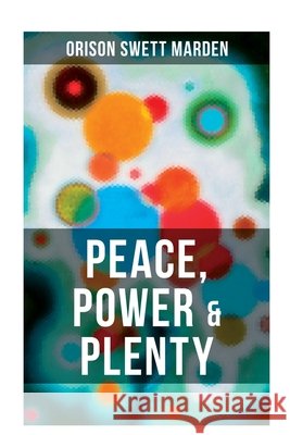 Peace, Power & Plenty: The Force of the Right Thought Orison Swett Marden 9788027280964 OK Publishing