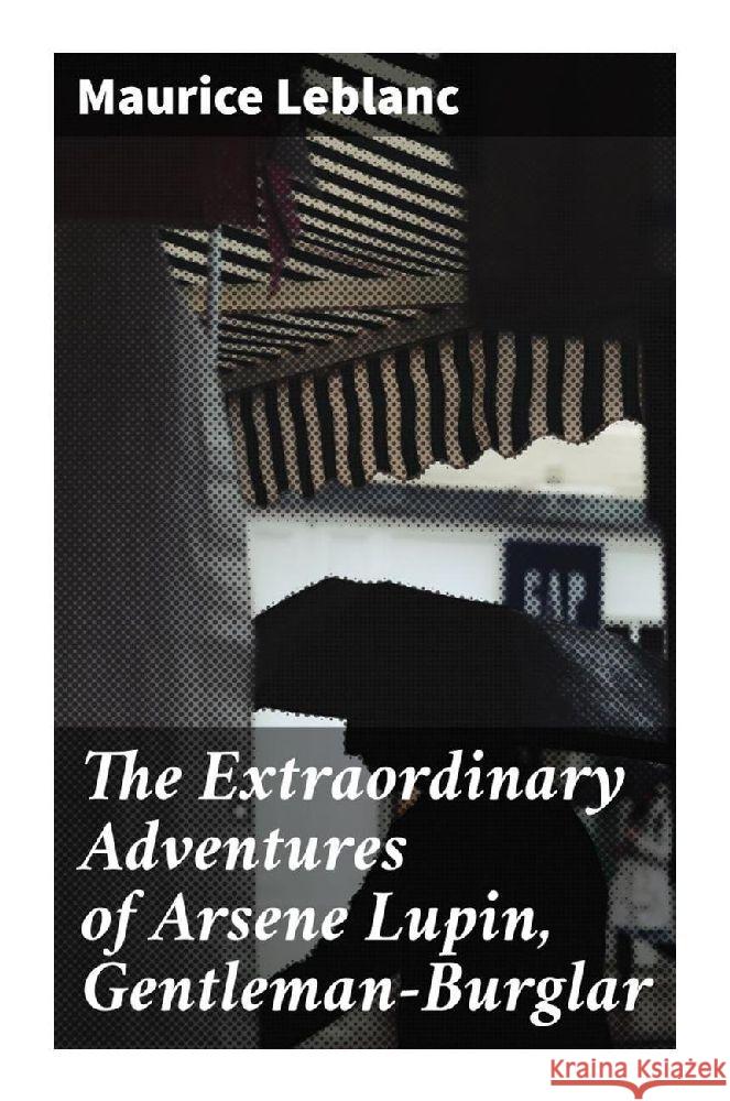 The Extraordinary Adventures of Arsene Lupin, Gentleman-Burglar Leblanc, Maurice 9788027283811 Good Press