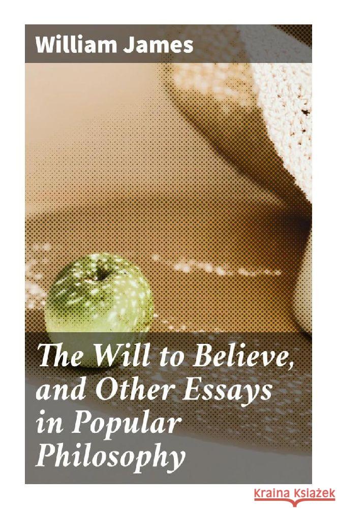 The Will to Believe, and Other Essays in Popular Philosophy James, William 9788027284825