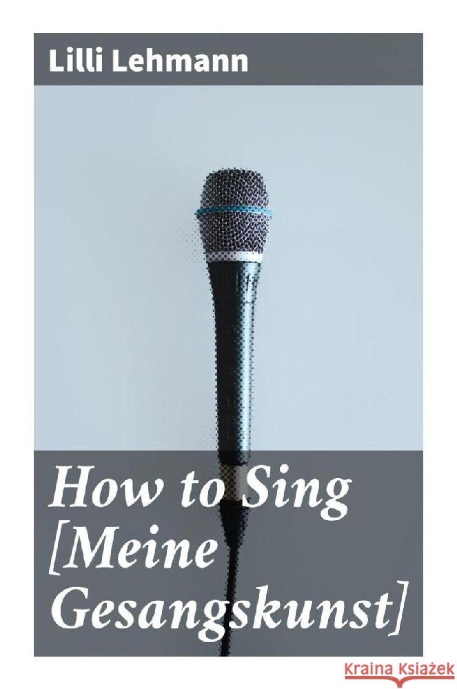 How to Sing [Meine Gesangskunst] Lehmann, Lilli 9788027285532