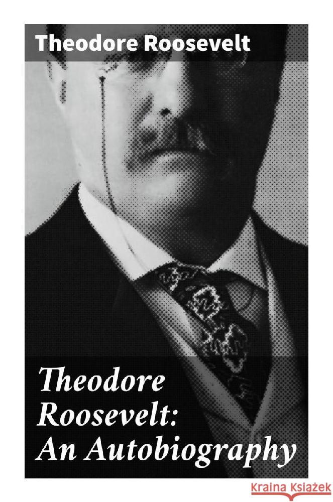 Theodore Roosevelt: An Autobiography Roosevelt, Theodore 9788027285891 Good Press