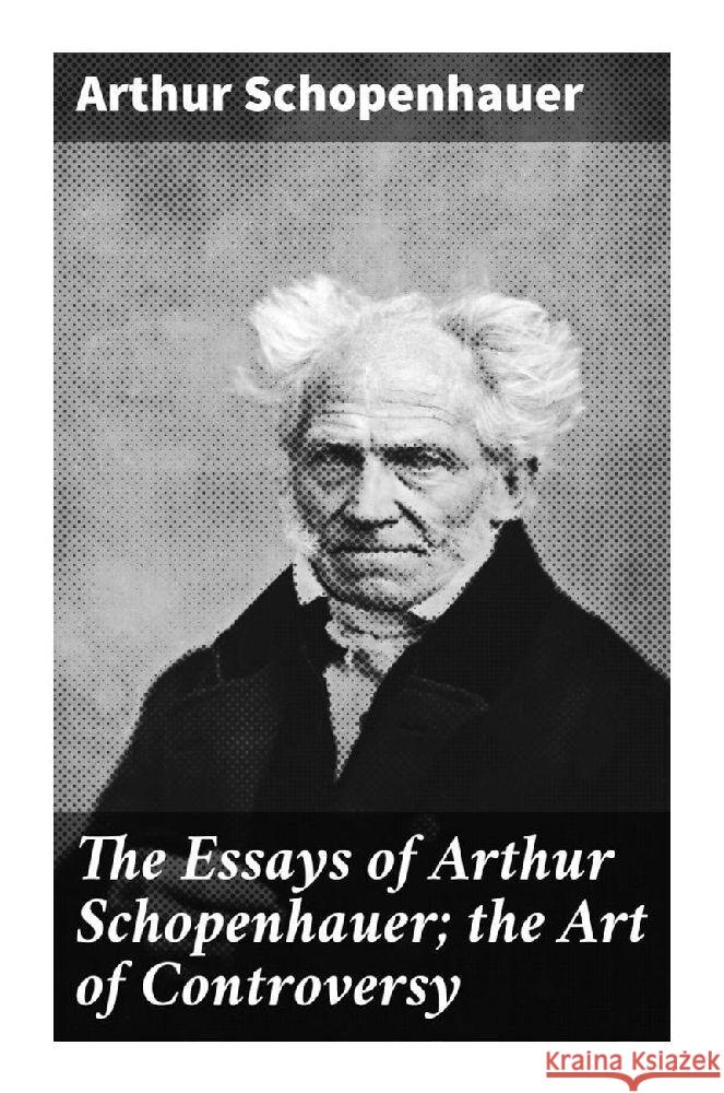 The Essays of Arthur Schopenhauer; the Art of Controversy Schopenhauer, Arthur 9788027287284