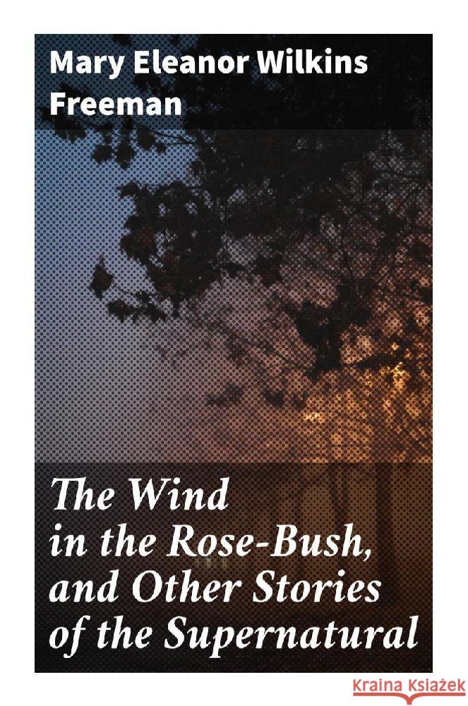 The Wind in the Rose-Bush, and Other Stories of the Supernatural Freeman, Mary Eleanor Wilkins 9788027287307