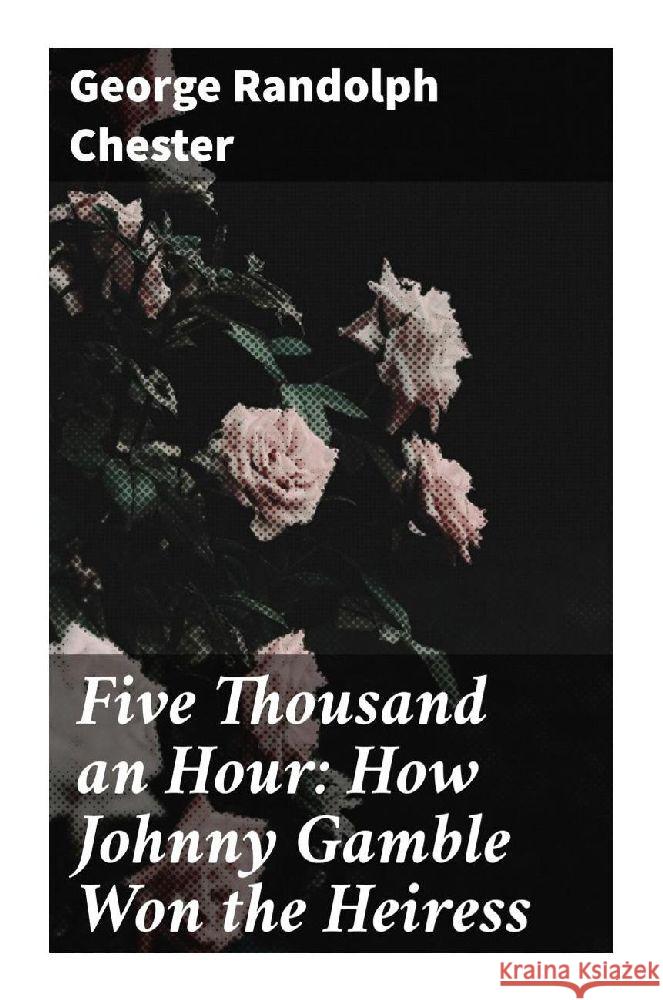 Five Thousand an Hour: How Johnny Gamble Won the Heiress Chester, George Randolph 9788027287512