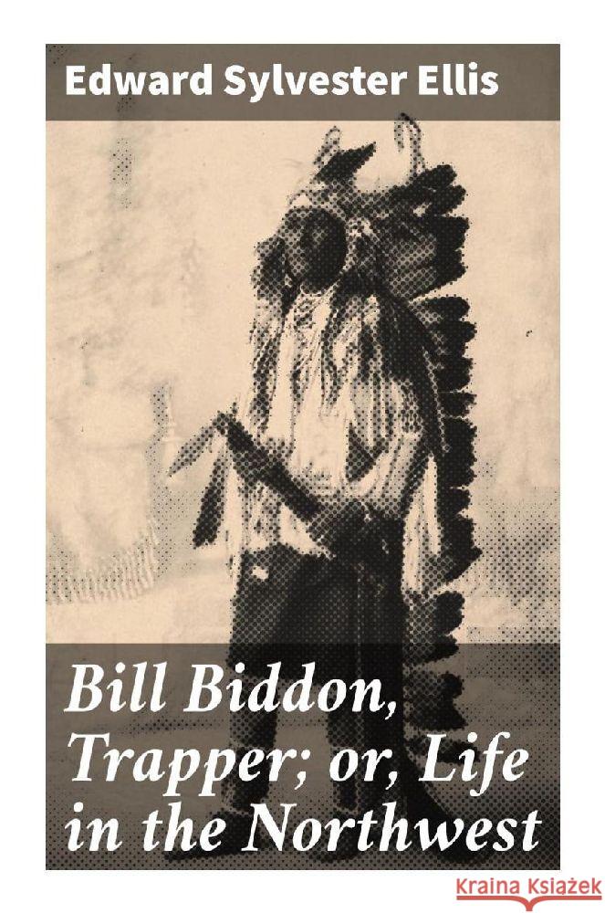 Bill Biddon, Trapper; or, Life in the Northwest Ellis, Edward Sylvester 9788027287581