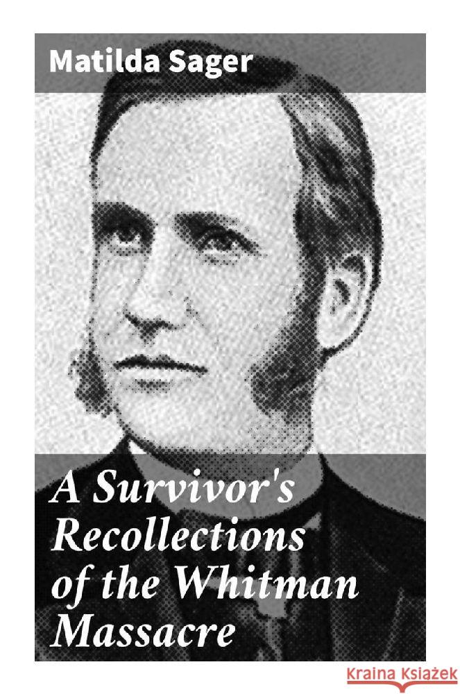 A Survivor's Recollections of the Whitman Massacre Sager, Matilda 9788027287598