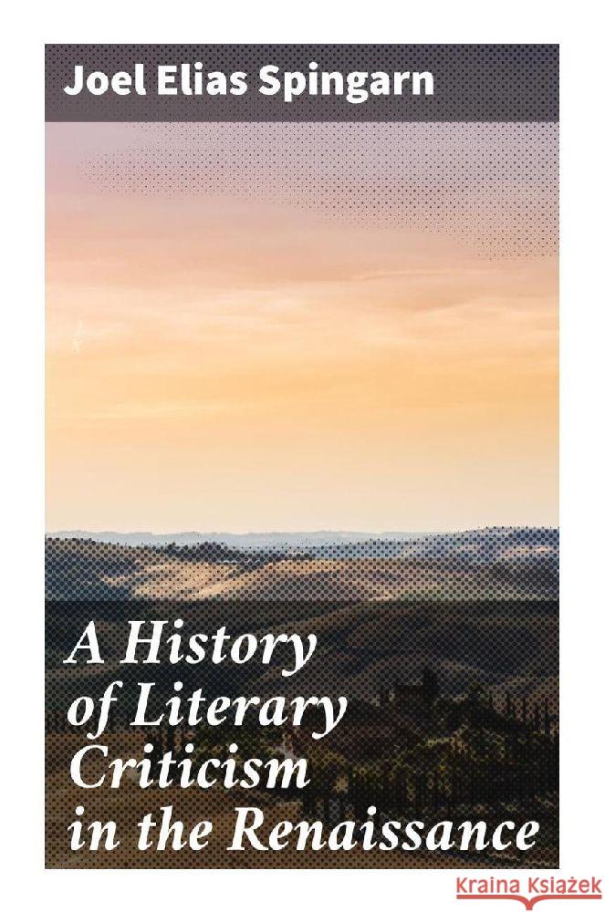 A History of Literary Criticism in the Renaissance Spingarn, Joel Elias 9788027287697