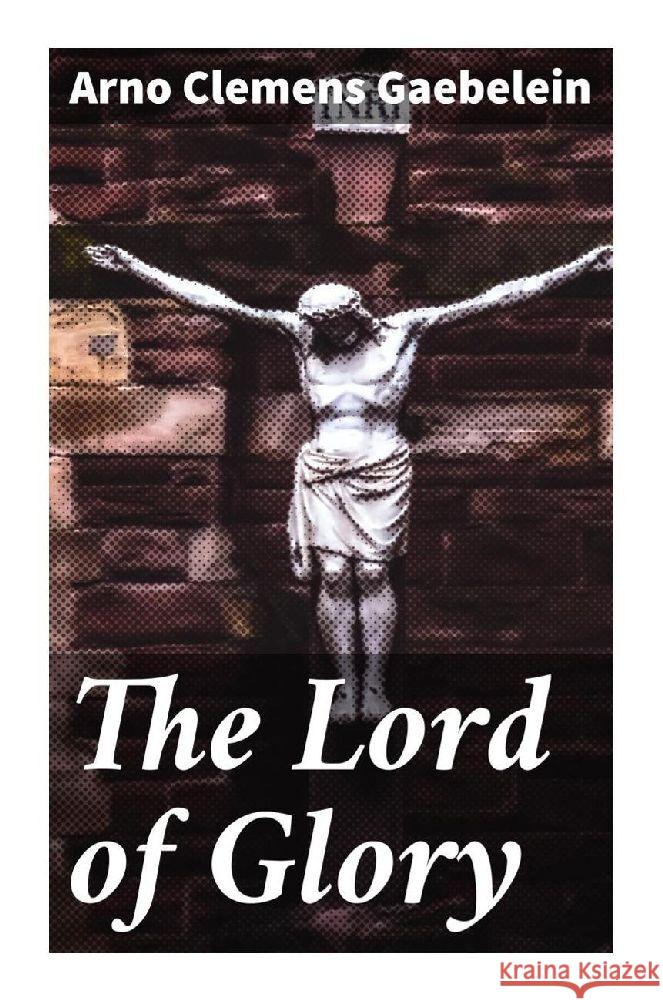 The Lord of Glory Gaebelein, Arno Clemens 9788027287918