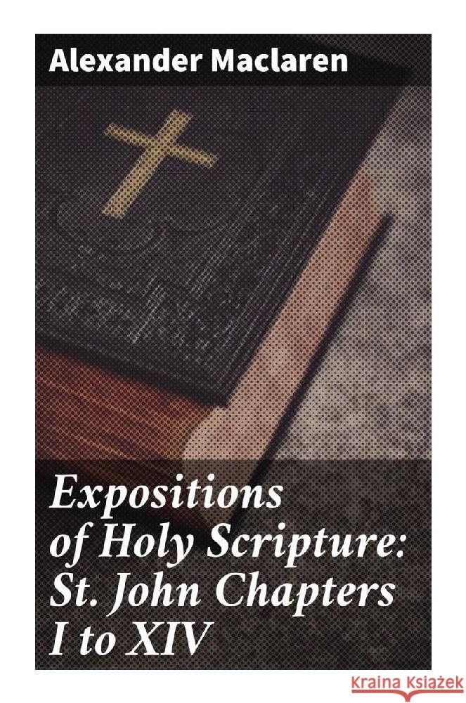 Expositions of Holy Scripture: St. John Chapters I to XIV Maclaren, Alexander 9788027288175