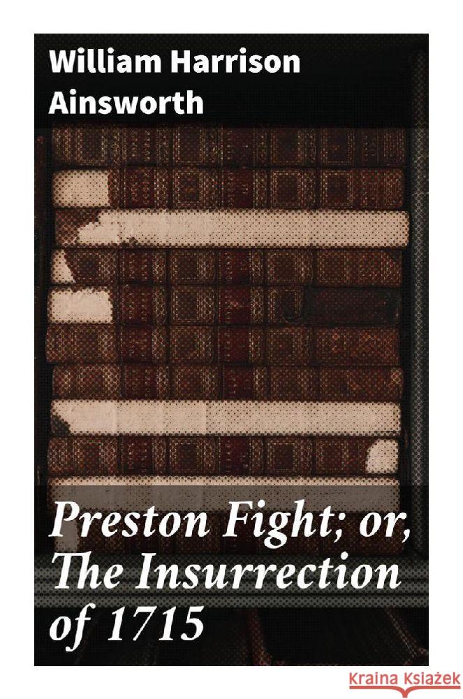 Preston Fight; or, The Insurrection of 1715 Ainsworth, William Harrison 9788027288724 Good Press