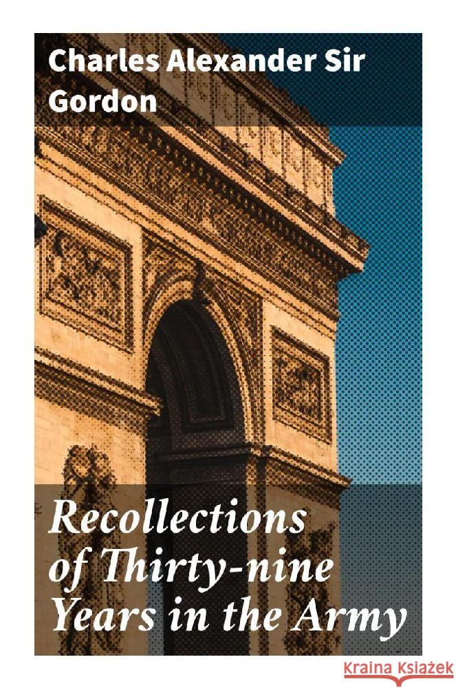 Recollections of Thirty-nine Years in the Army Gordon, Charles Alexander, Sir 9788027289127