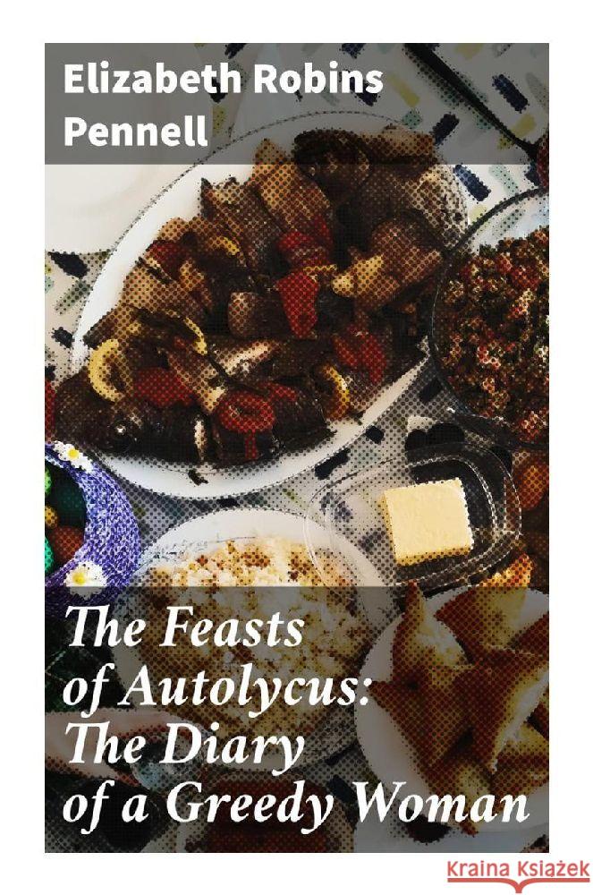 The Feasts of Autolycus: The Diary of a Greedy Woman Pennell, Elizabeth Robins 9788027289592