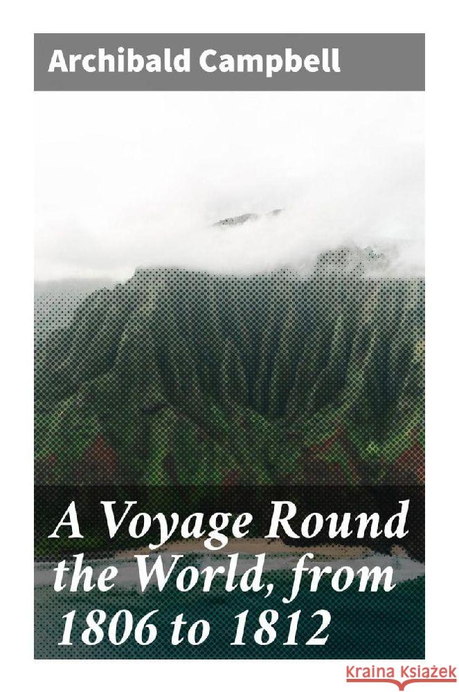 A Voyage Round the World, from 1806 to 1812 Campbell, Archibald 9788027290796