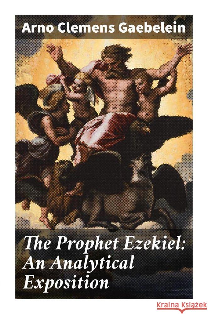 The Prophet Ezekiel: An Analytical Exposition Gaebelein, Arno Clemens 9788027291182