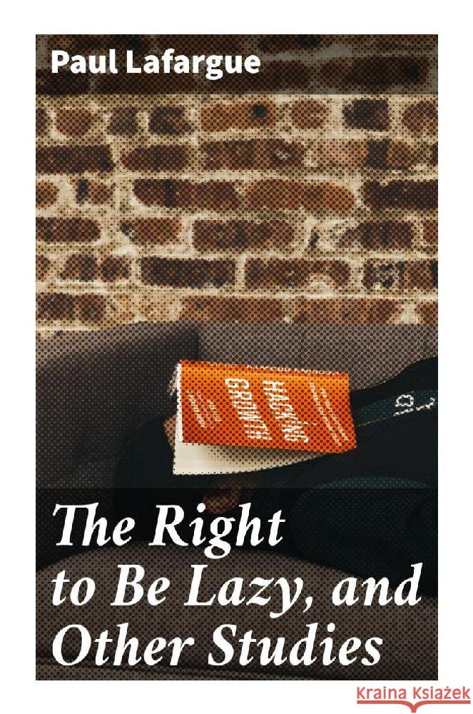 The Right to Be Lazy, and Other Studies Lafargue, Paul 9788027291670