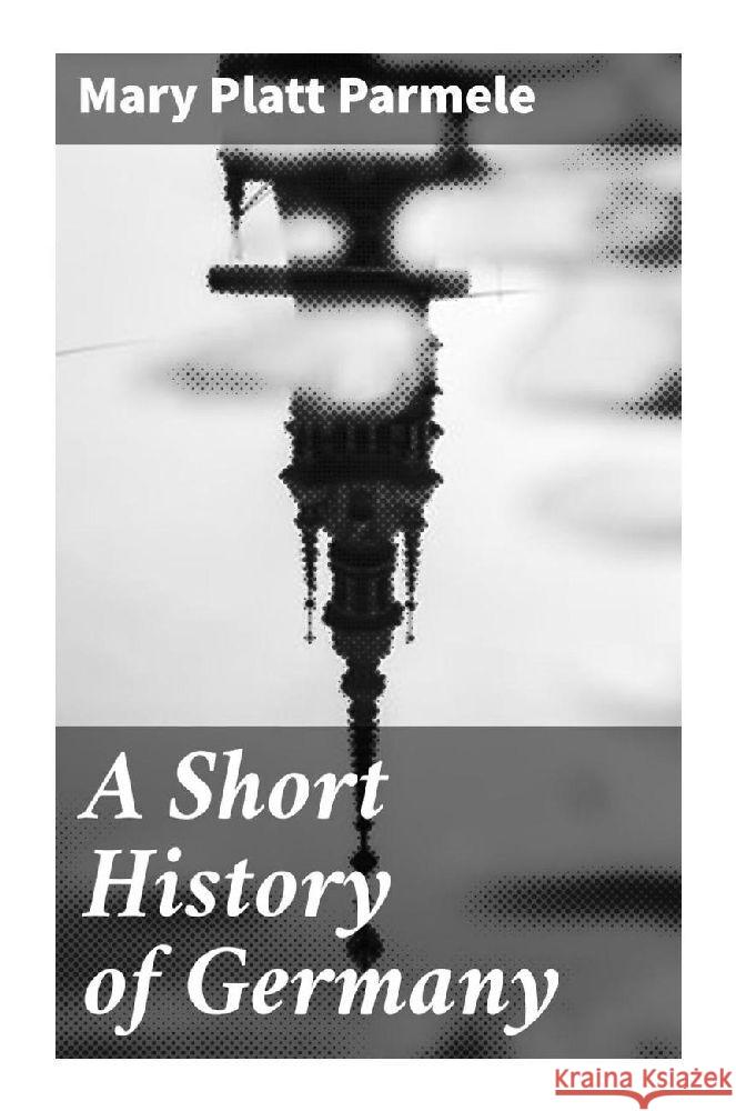 A Short History of Germany Parmele, Mary Platt 9788027292462