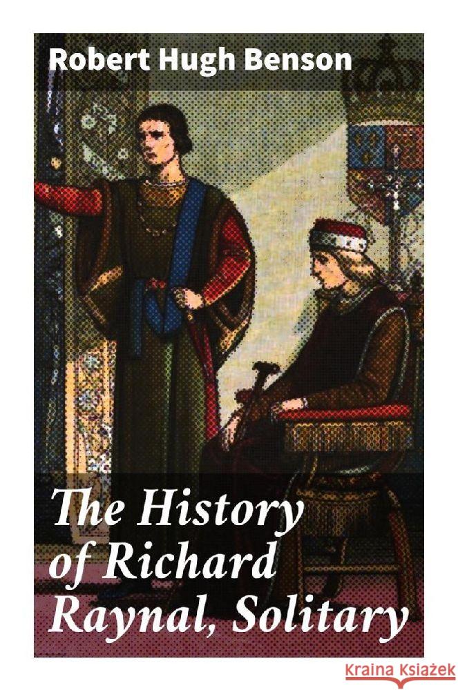 The History of Richard Raynal, Solitary Benson, Robert Hugh 9788027292615 Good Press