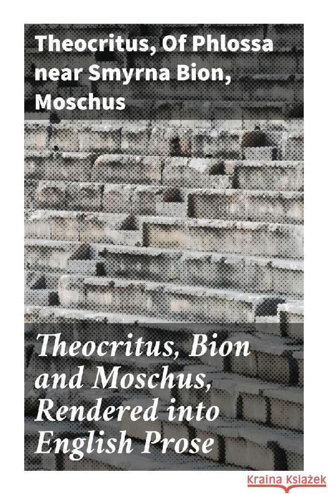 Theocritus, Bion and Moschus, Rendered into English Prose Theocritus, Bion, of Phlossa near Smyrna, Moschus 9788027293308