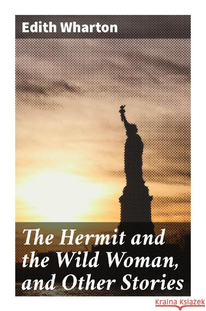 The Hermit and the Wild Woman, and Other Stories Wharton, Edith 9788027293490 Good Press