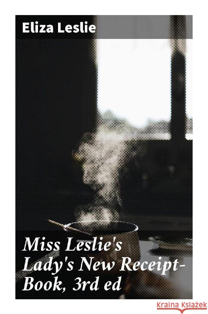 Miss Leslie's Lady's New Receipt-Book, 3rd ed Leslie, Eliza 9788027293797