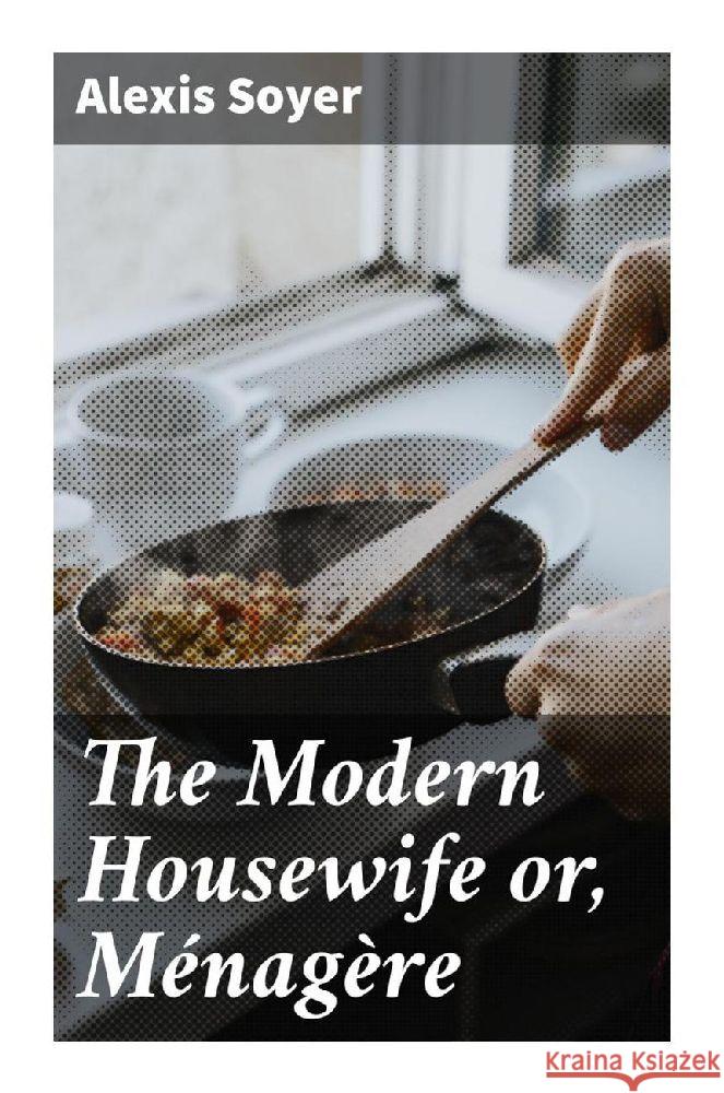 The Modern Housewife or, Ménagère Soyer, Alexis 9788027293841