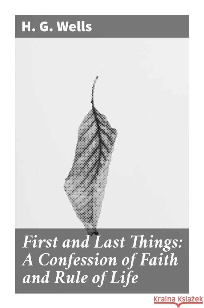 First and Last Things: A Confession of Faith and Rule of Life Wells, H. G. 9788027295302 Good Press