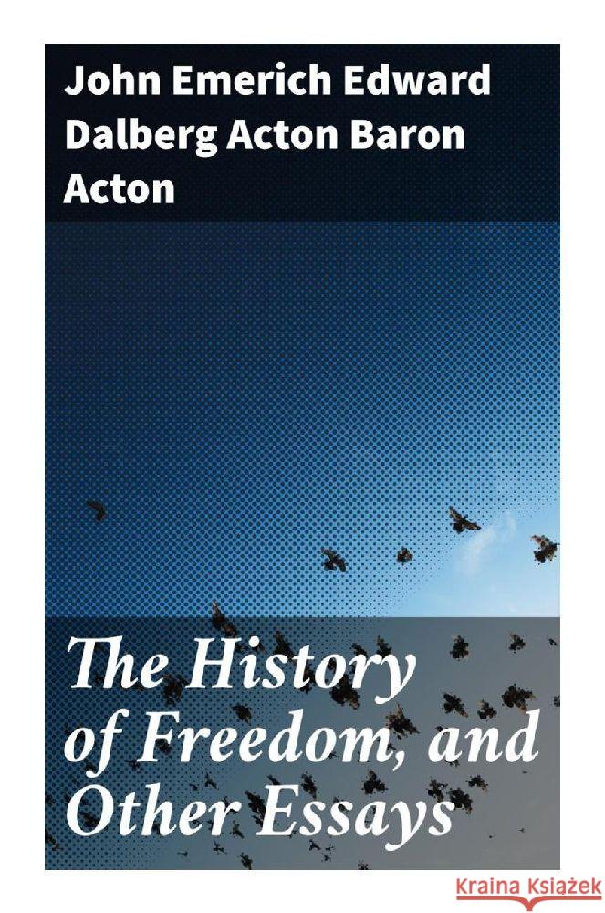 The History of Freedom, and Other Essays Acton, John Emerich Edward Dalberg Acton, Baron 9788027295432