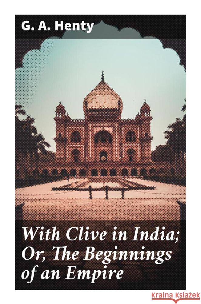 With Clive in India; Or, The Beginnings of an Empire Henty, G. A. 9788027295562 Good Press