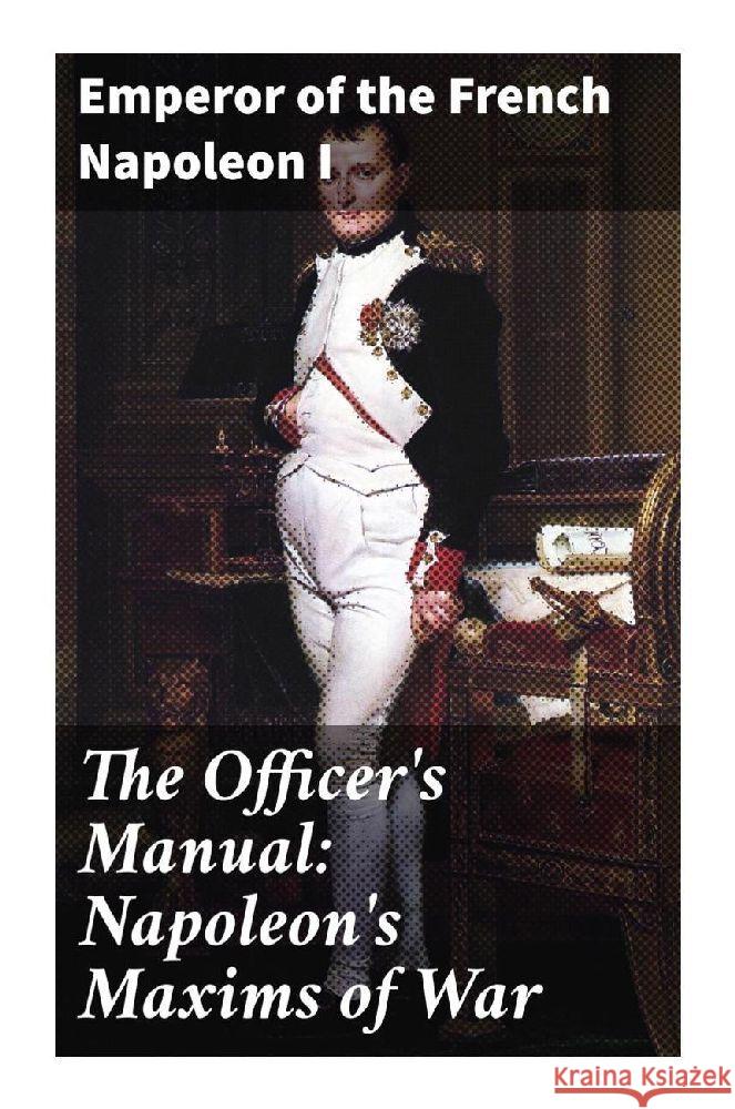 The Officer's Manual: Napoleon's Maxims of War Napoleon I. Bonaparte, Kaiser 9788027296293