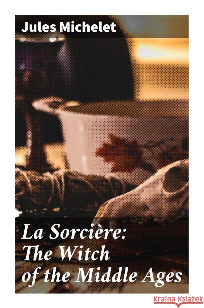 La Sorcière: The Witch of the Middle Ages Michelet, Jules 9788027296620 Good Press