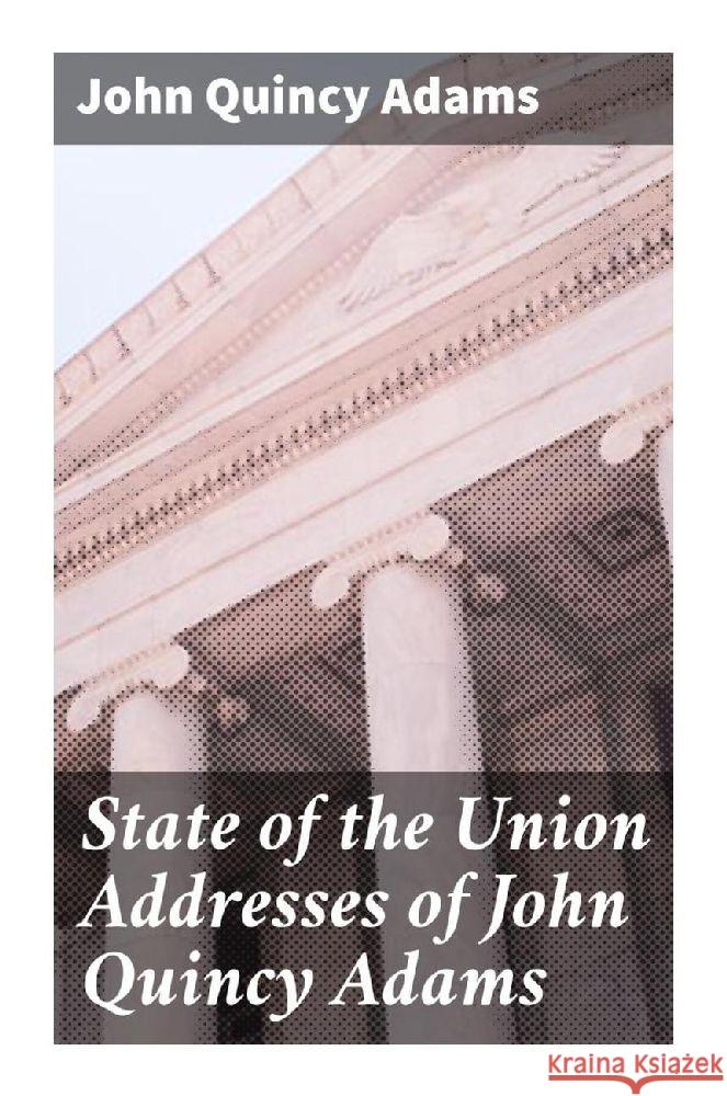 State of the Union Addresses of John Quincy Adams Adams, John Quincy 9788027298013