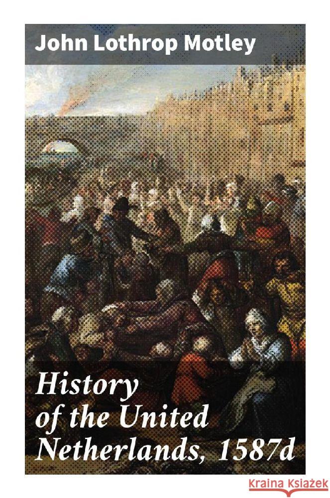History of the United Netherlands, 1587d Motley, John Lothrop 9788027298556