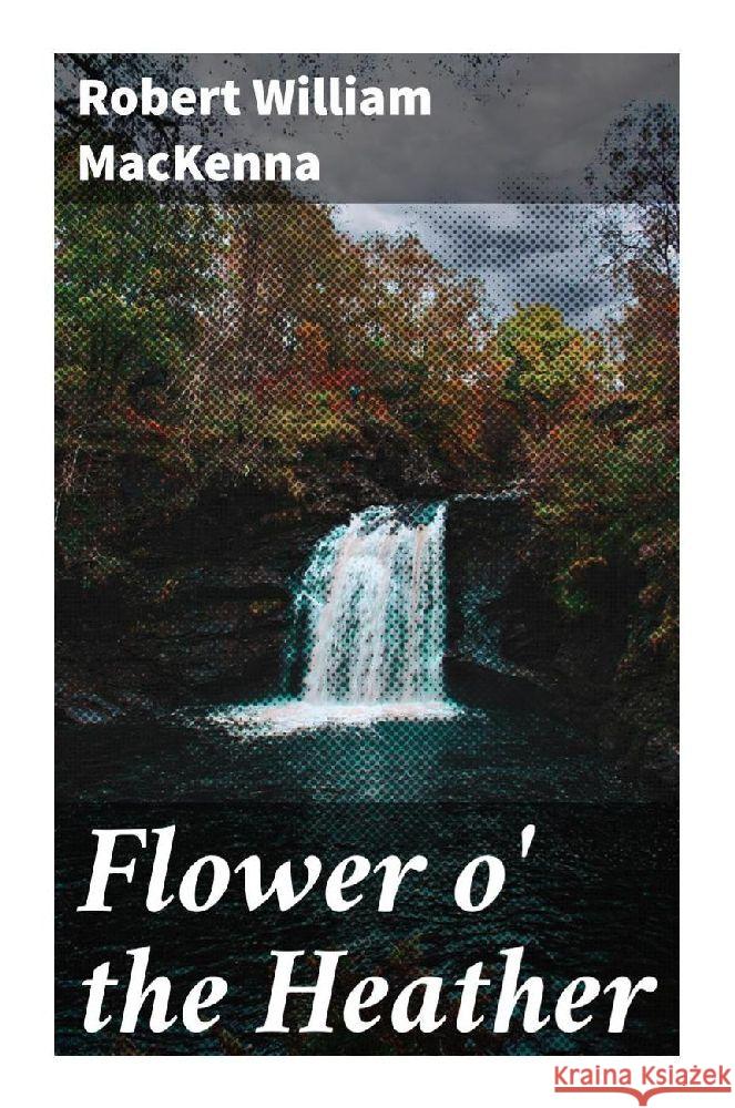 Flower o' the Heather MacKenna, Robert William 9788027298921
