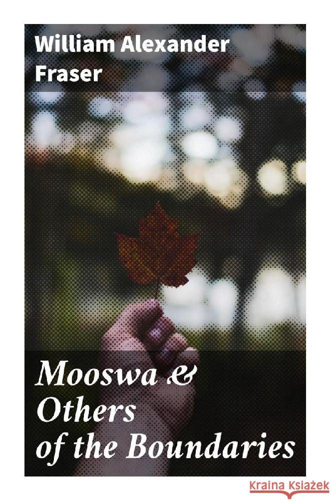Mooswa & Others of the Boundaries Fraser, William Alexander 9788027299287 Good Press