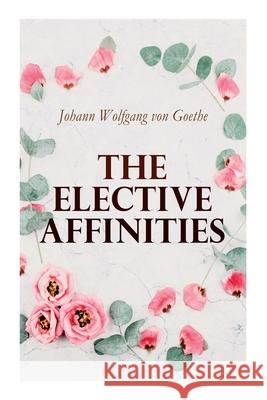 The Elective Affinities Johann Wolfgang Von Goethe, James Anthony Froude, R Dillon Boylan 9788027306787 e-artnow
